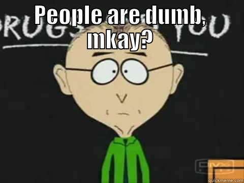 PEOPLE ARE DUMB, MKAY?  Misc