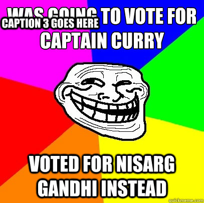 Was going to vote for captain curry voted for Nisarg Gandhi instead Caption 3 goes here  Troll Face