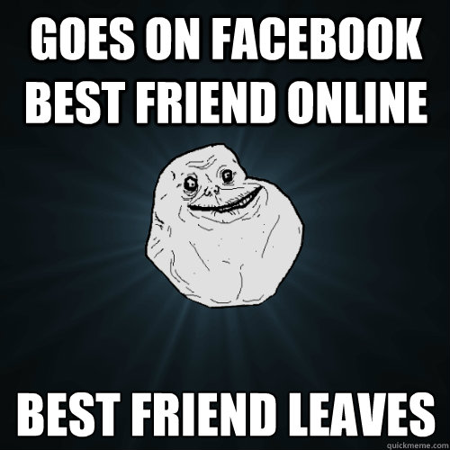 goes on facebook best friend online best friend leaves  Forever Alone