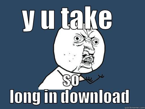 Y U TAKE  SO LONG IN DOWNLOAD  Y U No