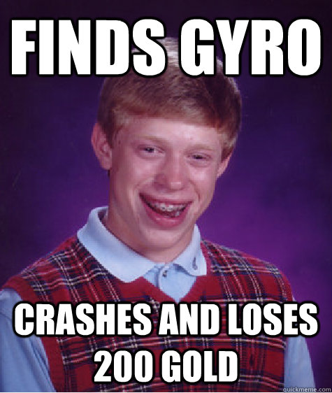Finds gyro Crashes and loses 200 gold  Bad Luck Brian