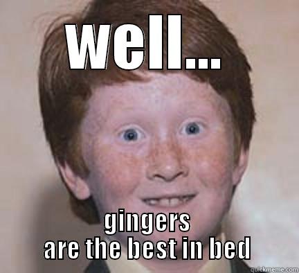 WELL... GINGERS ARE THE BEST IN BED Over Confident Ginger