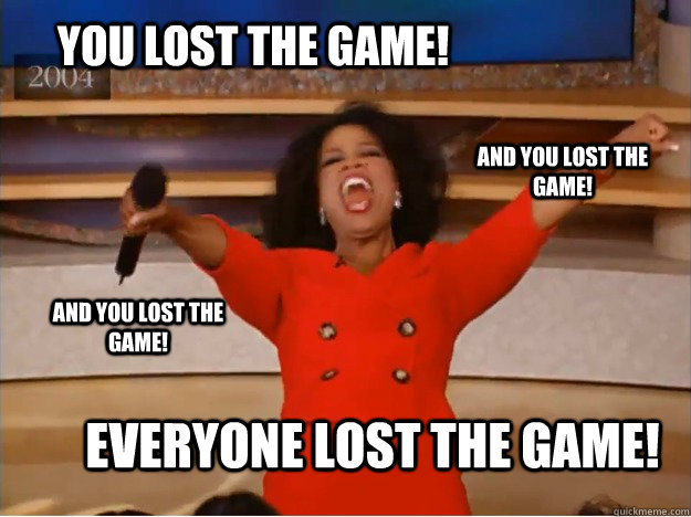 You lost the game! everyone lost the game! and you lost the game! and you lost the game!  oprah you get a car