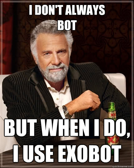 i don't always
bot  but when i do, i use exobot  The Most Interesting Man In The World