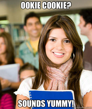 OOKIE COOKIE? SOUNDS YUMMY!  Sheltered College Freshman