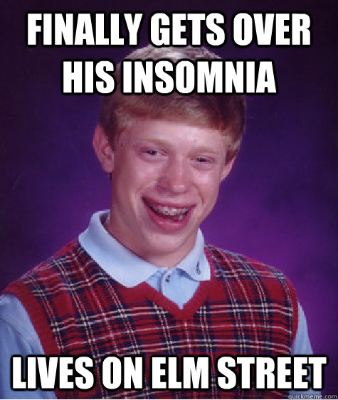 finally gets over his insomnia lives on elm street  Bad Luck Brian