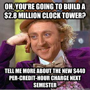 Oh, you're going to build a $2.8 million clock tower? Tell me more about the new $440 per-credit-hour charge next semester  Condescending Wonka