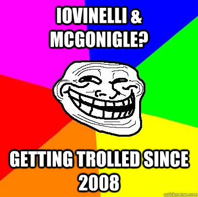 iovinelli & mcgonigle? getting trolled since 2008  Troll Face