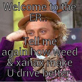 WELCOME TO THE ER..  TELL ME AGAIN HOW WEED & XANAX MAKE U DRIVE BETTER  Condescending Wonka