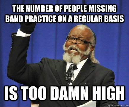 the number of people missing band practice on a regular basis is too damn high  Too Damn High