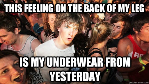 this feeling on the back of my leg is my underwear from yesterday  Sudden Clarity Clarence