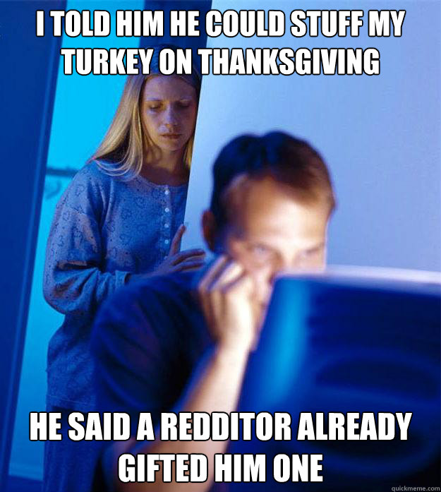 I told him he could stuff my turkey on thanksgiving He said a redditor already gifted him one Caption 3 goes here  Redditors Wife