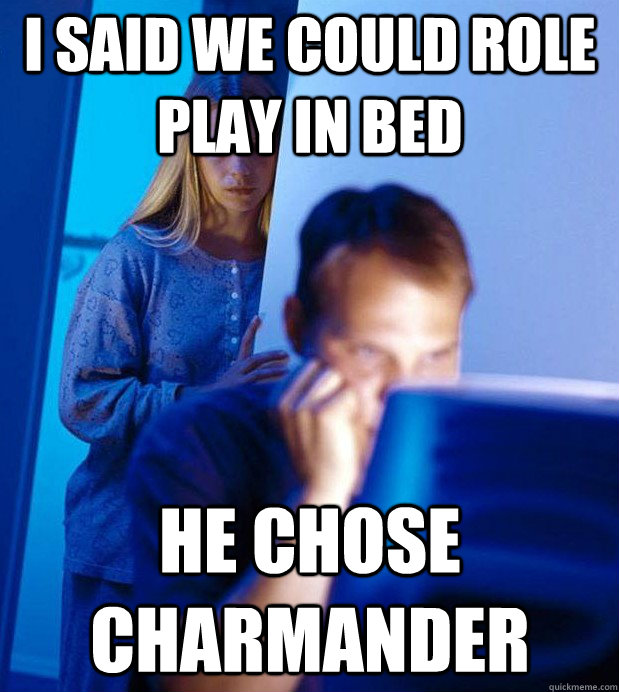 I said we could role play in bed he chose charmander  Internet Husband