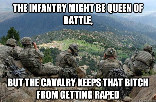 the infantry might be queen of battle,  but the cavalry keeps that bitch from getting raped  Cav Scout