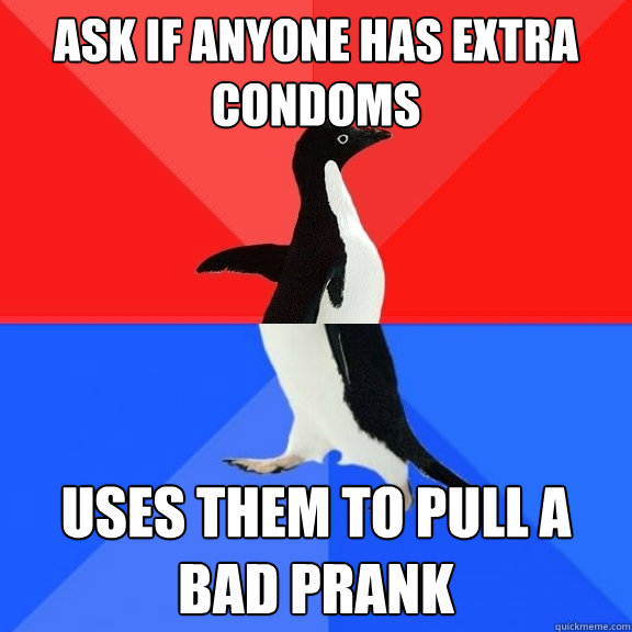 Ask if anyone has extra condoms Uses them to pull a bad prank  Socially Awksome Penguin