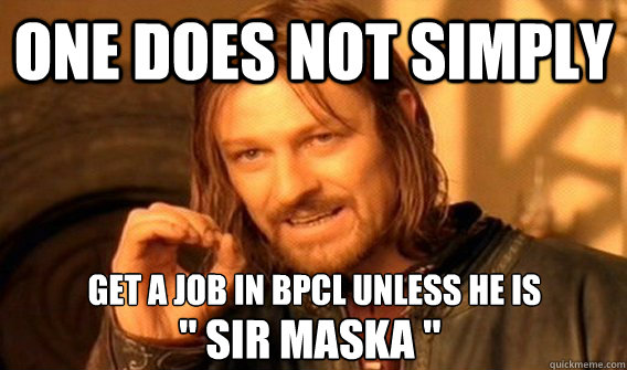 ONE DOES NOT SIMPLY GET A JOB IN BPCL UNLESS HE IS 