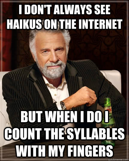 i don't always see haikus on the internet but when I do I count the syllables with my fingers  The Most Interesting Man In The World