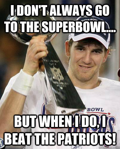 I don't always go to the superbowl.... but when I do, I beat the Patriots!  