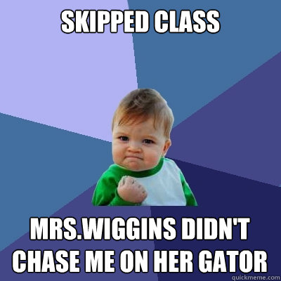 Skipped class Mrs.wiggins didn't chase me on her Gator  Success Kid