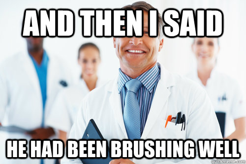 and then i said he had been brushing well - and then i said he had been brushing well  Misc
