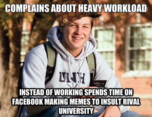 Complains about heavy workload Instead of working spends time on facebook making memes to insult rival university - Complains about heavy workload Instead of working spends time on facebook making memes to insult rival university  College Freshman