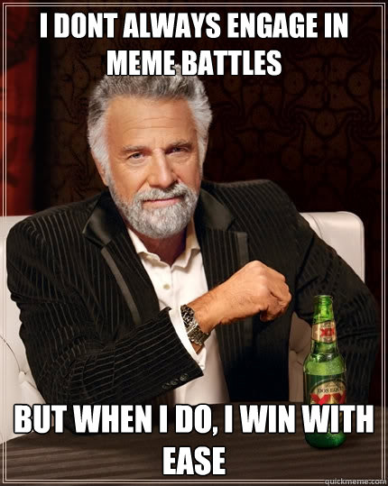 I dont always engage in meme battles  but when i do, i win with ease  The Most Interesting Man In The World