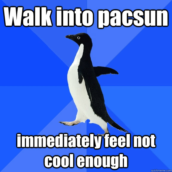 Walk into pacsun immediately feel not cool enough   Socially Awkward Penguin