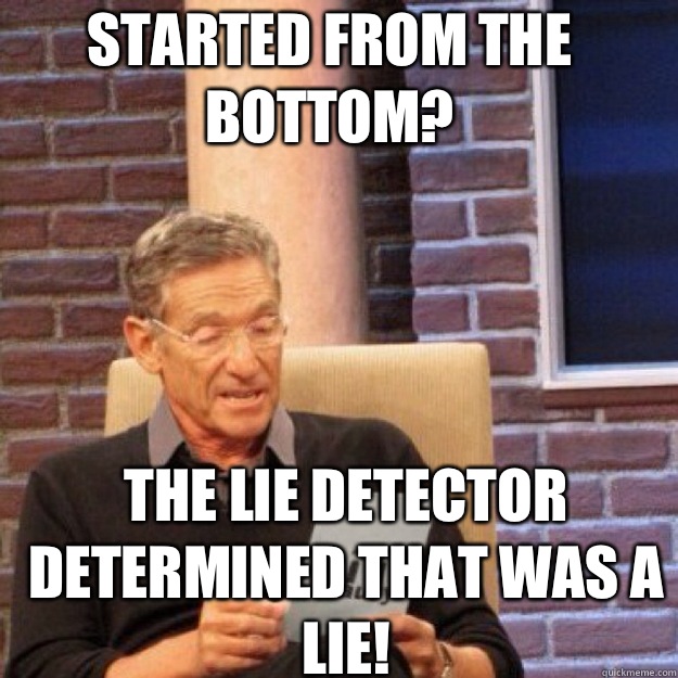 STARTED FROM THE BOTTOM? THE LIE DETECTOR DETERMINED THAT WAS A LIE! - STARTED FROM THE BOTTOM? THE LIE DETECTOR DETERMINED THAT WAS A LIE!  Maury
