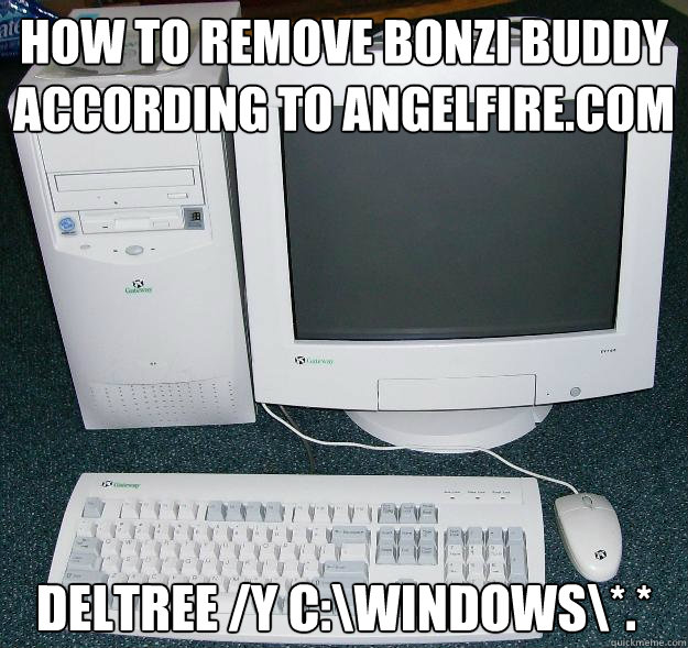 How to remove bonzi buddy according to angelfire.com deltree /y C:\Windows\*.*  First Gaming Computer