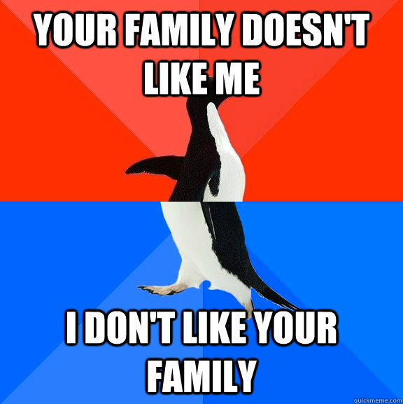 YOur family doesn't like me I don't like your family  Socially Awesome Awkward Penguin