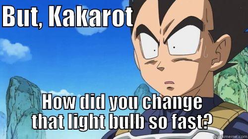 BUT, KAKAROT                         HOW DID YOU CHANGE THAT LIGHT BULB SO FAST? Misc