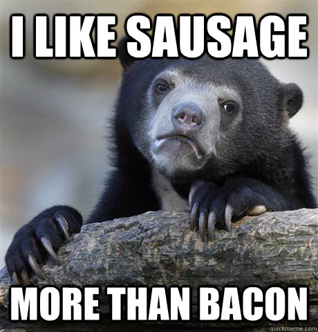 I like sausage more than bacon  Confession Bear