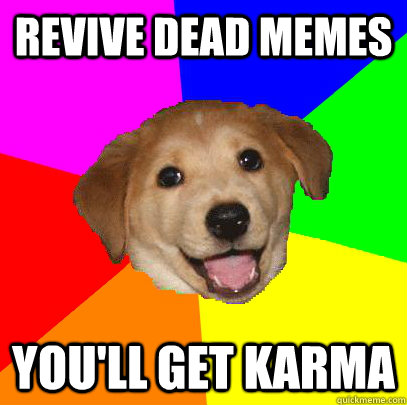 Revive dead memes you'll get karma  Advice Dog