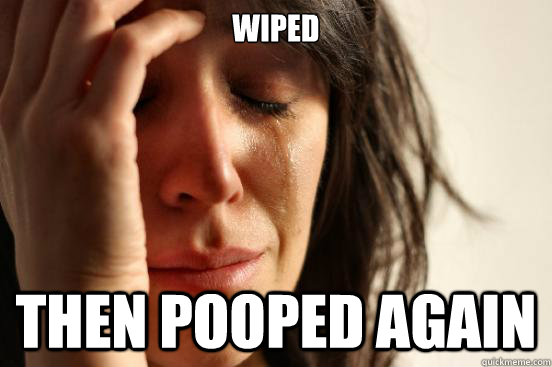 Wiped Then pooped again  First World Problems
