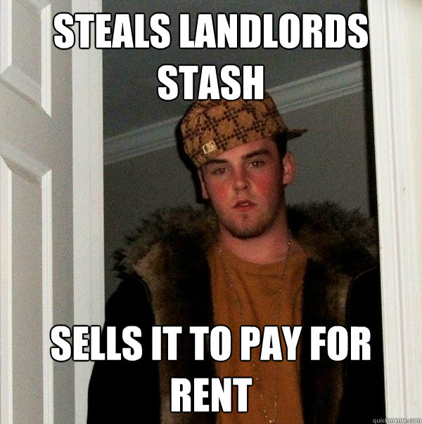 steals landlords stash sells it to pay for rent  Scumbag Steve