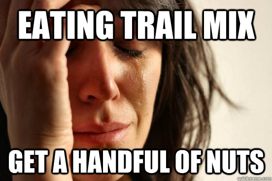 Eating trail mix get a handful of nuts  First World Problems