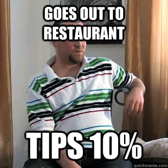 Goes out to restaurant Tips 10%  Okay Guy Steve
