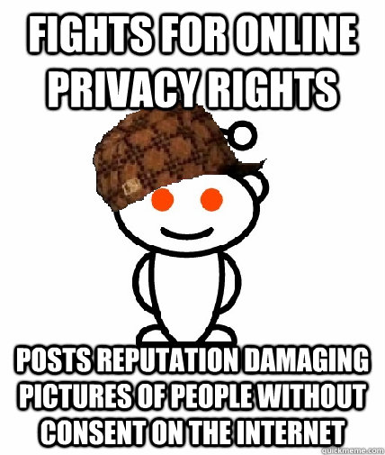 Fights for online privacy rights Posts reputation damaging pictures of people without consent on the internet  Scumbag Reddit