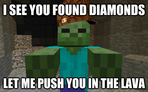I see you found diamonds Let me push you in the lava  Scumbag Zombie