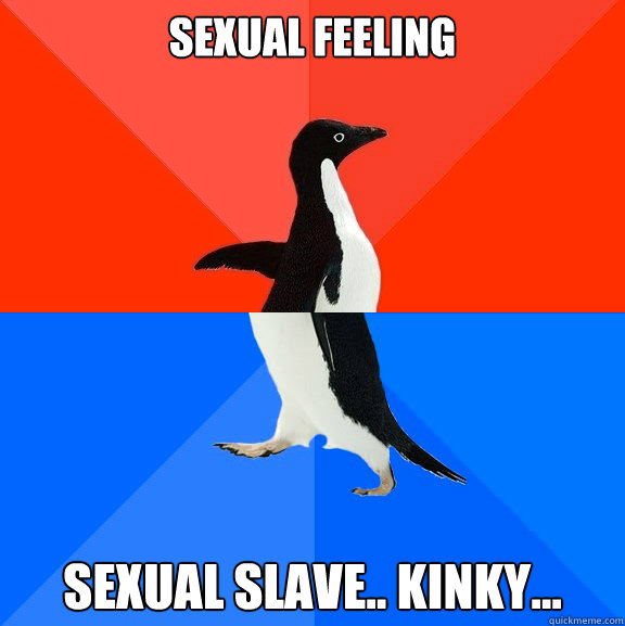 SEXUAL FEELING SEXUAL SLAVE.. KINKY...  Socially Awesome Awkward Penguin