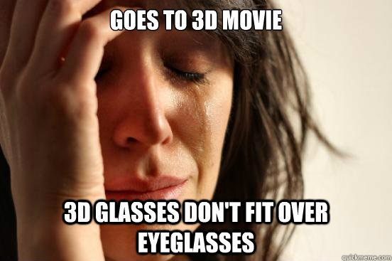 Goes to 3D movie 3d glasses don't fit over eyeglasses  First World Problems
