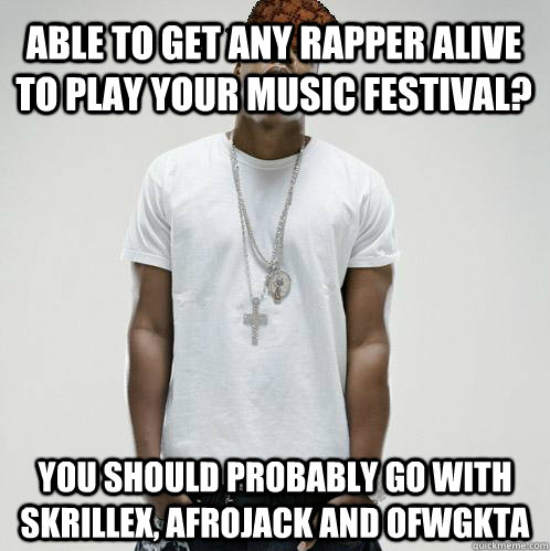 Able to get any rapper alive to play your music festival? You should probably go with Skrillex, Afrojack and OFWGKTA - Able to get any rapper alive to play your music festival? You should probably go with Skrillex, Afrojack and OFWGKTA  scumbag hova