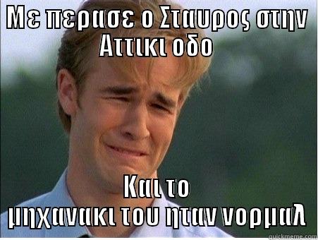 ΜΕ ΠΕΡΑΣΕ Ο ΣΤΑΥΡΟΣ ΣΤΗΝ ΑΤΤΙΚΙ ΟΔΟ ΚΑΙ ΤΟ ΜΗΧΑΝΑΚΙ ΤΟΥ ΗΤΑΝ ΝΟΡΜΑΛ 1990s Problems