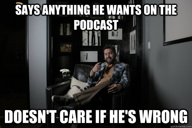 Says anything he wants on the podcast Doesn't care if he's wrong - Says anything he wants on the podcast Doesn't care if he's wrong  benevolent bro burnie