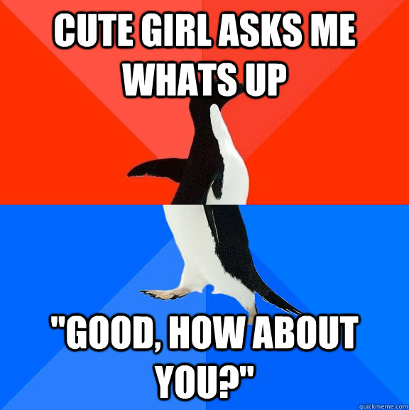 cute girl asks me WHATS UP 