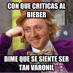 Con que criticas al Bieber Dime que se siente ser tan varonil  Creepy Wonka