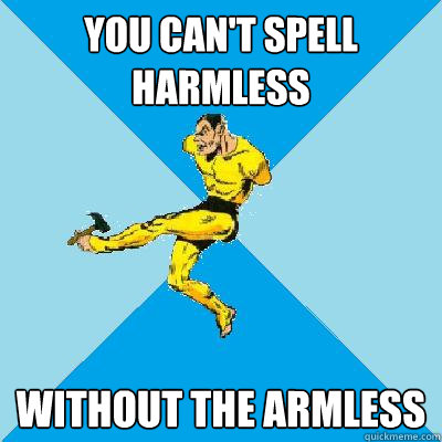 You can't spell harmless Without the armless  Armless Superhero
