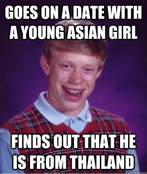 goes on a date with a young asian girl finds out that he is from thailand  Bad Luck Brian