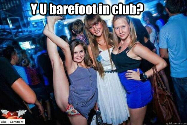Y U barefoot in club?   