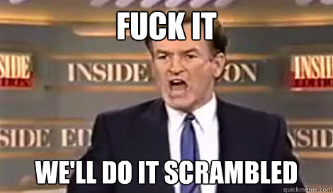 FUCK IT we'll do it scrambled   Well do it live